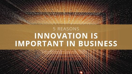 5 Reasons Innovation is Important in Business