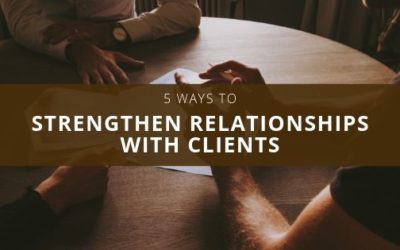 5 Ways to Strengthen Relationships with Your Clients